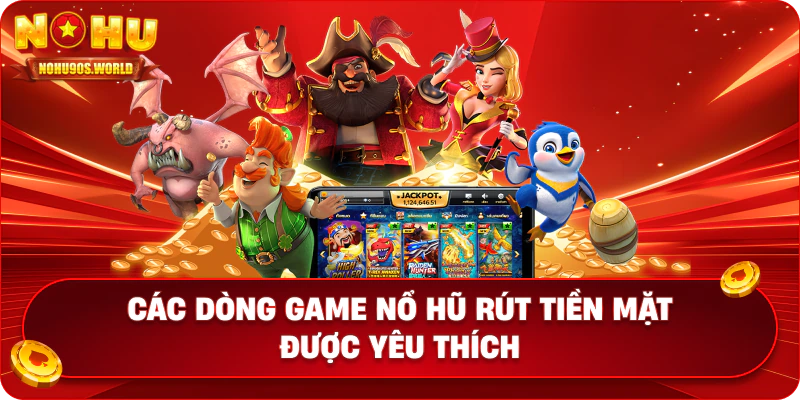 Các dòng game nổ hũ rút tiền mặt được yêu thích