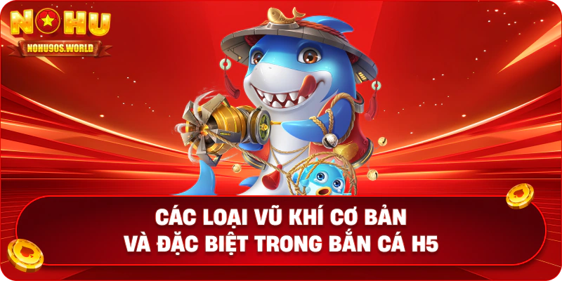Các loại vũ khí cơ bản và đặc biệt trong bắn cá H5