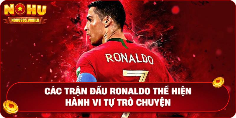 Các trận đấu Ronaldo thể hiện hành vi tự trò chuyện