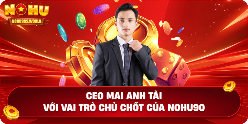 CEO Mai Anh Tài với vai trò chủ chốt của Nohu90 