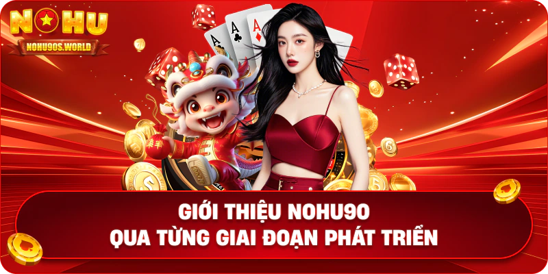 Giới thiệu Nohu90 qua từng giai đoạn phát triển