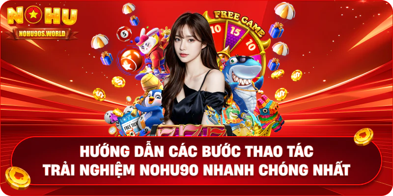 Hướng dẫn các bước thao tác trải nghiệm nohu90 nhanh chóng nhất