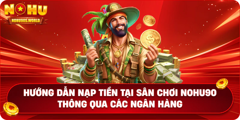 Hướng dẫn nạp tiền tại sân chơi nohu90 thông qua các ngân hàng