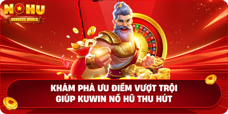Khám phá ưu điểm vượt trội giúp Kuwin nổ hũ thu hút