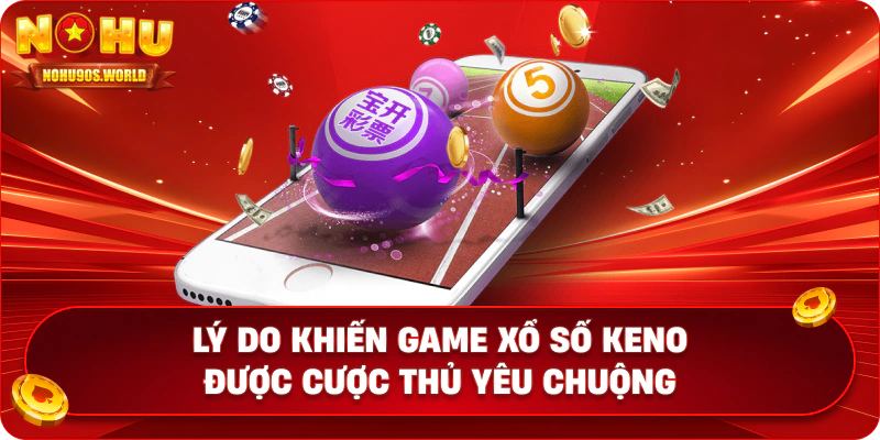 Lý do khiến game xổ số Keno được cược thủ yêu chuộng