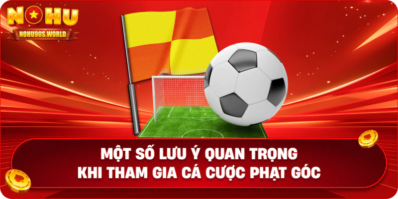 Một số lưu ý quan trọng khi tham gia cá cược phạt góc