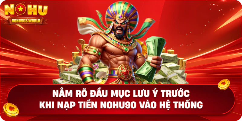 Nắm rõ đầu mục lưu ý trước khi nạp tiền nohu90 vào hệ thống