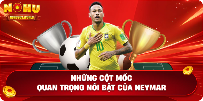 Những cột mốc quan trọng nổi bật của Neymar