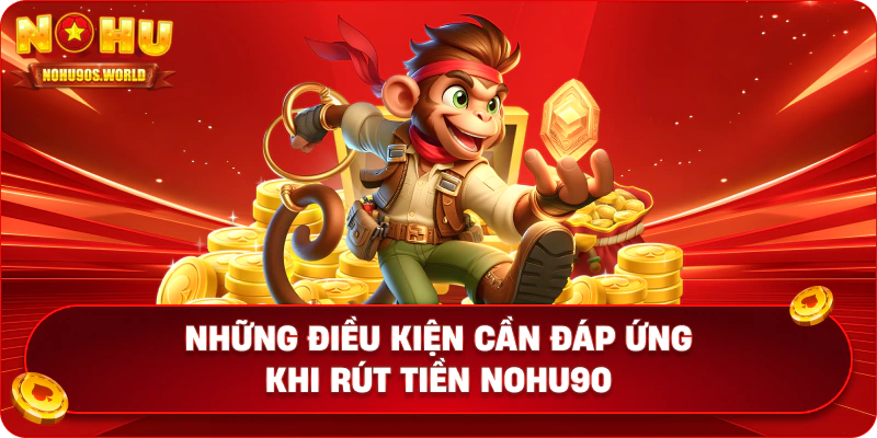Những điều kiện cần đáp ứng khi rút tiền nohu90