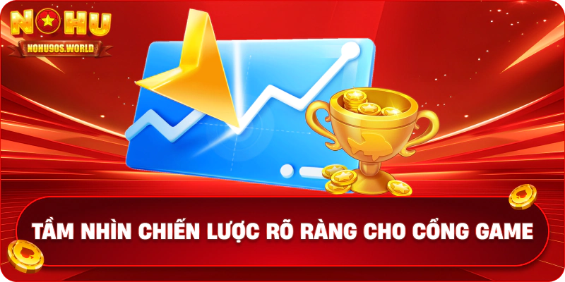 Tầm nhìn chiến lược rõ ràng cho cổng game