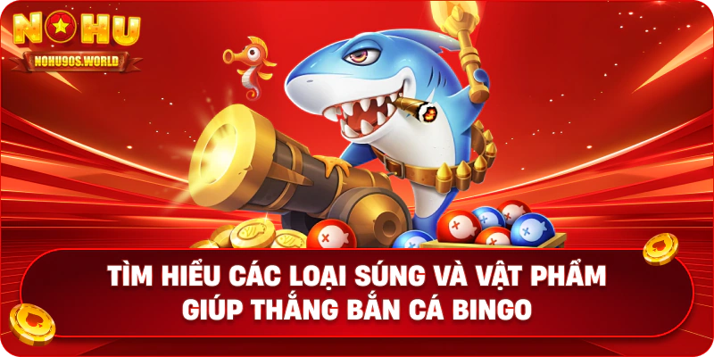 Tìm hiểu các loại súng và vật phẩm giúp thắng bắn cá Bingo