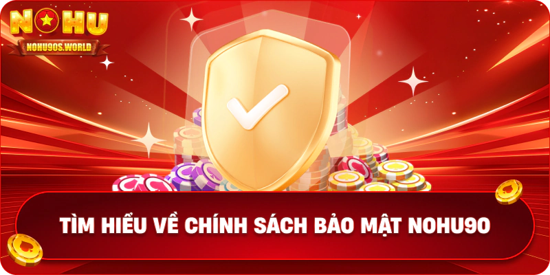 Tìm hiểu về chính sách bảo mật nohu90