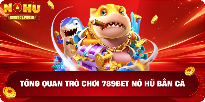 Tổng quan trò chơi 789bet nổ hũ bắn cá