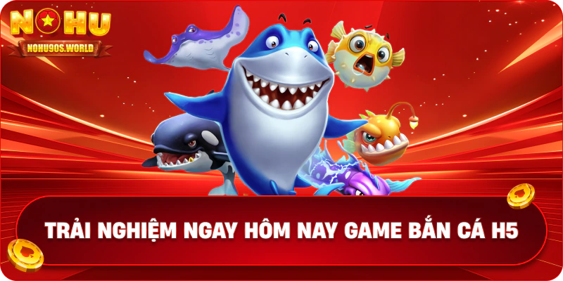 Trải nghiệm ngay hôm nay game bắn cá H5