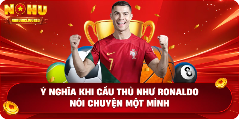 Ý nghĩa khi cầu thủ như Ronaldo nói chuyện một mình